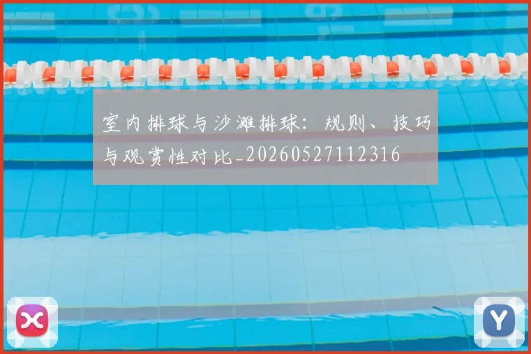 室内排球与沙滩排球：规则、技巧与观赏性对比_20260527112316