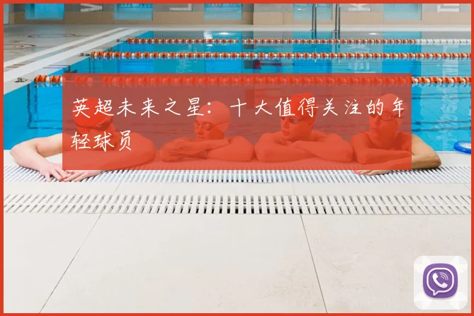 英超未来之星：十大值得关注的年轻球员