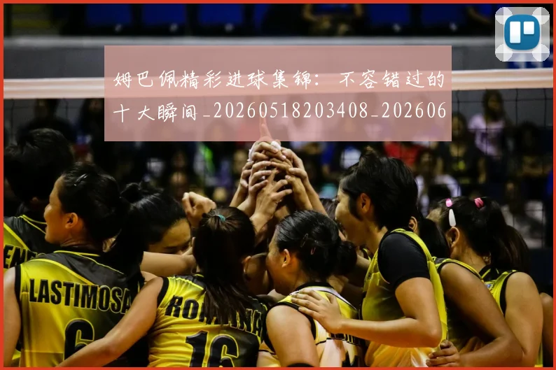 姆巴佩精彩进球集锦:不容错过的十大瞬间_20260518203408_20260609132828