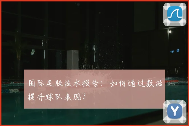国际足联技术报告:如何通过数据提升球队表现?