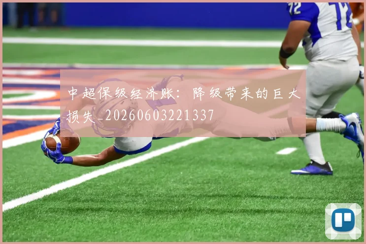 中超保级经济账：降级带来的巨大损失_20260603221337