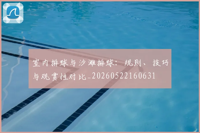 室内排球与沙滩排球:规则、技巧与观赏性对比_20260522160631