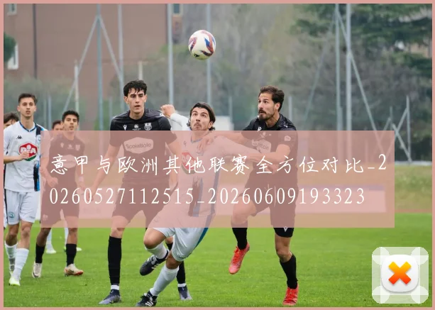 意甲与欧洲其他联赛全方位对比_20260527112515_20260609193323