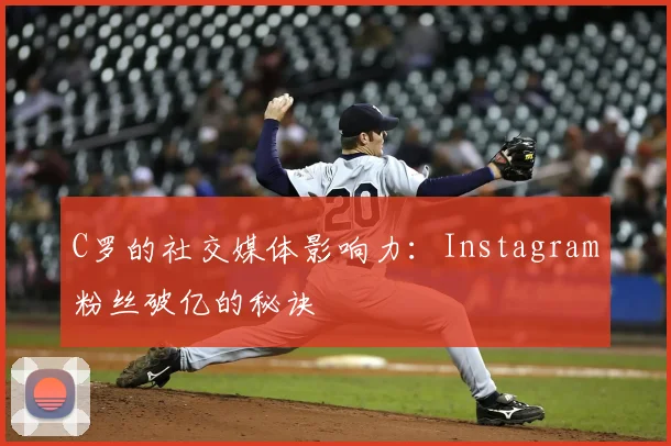 C罗的社交媒体影响力：Instagram粉丝破亿的秘诀