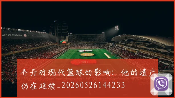 乔丹对现代篮球的影响:他的遗产仍在延续_20260526144233