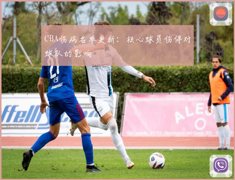 CBA伤病名单更新:核心球员伤停对球队的影响
