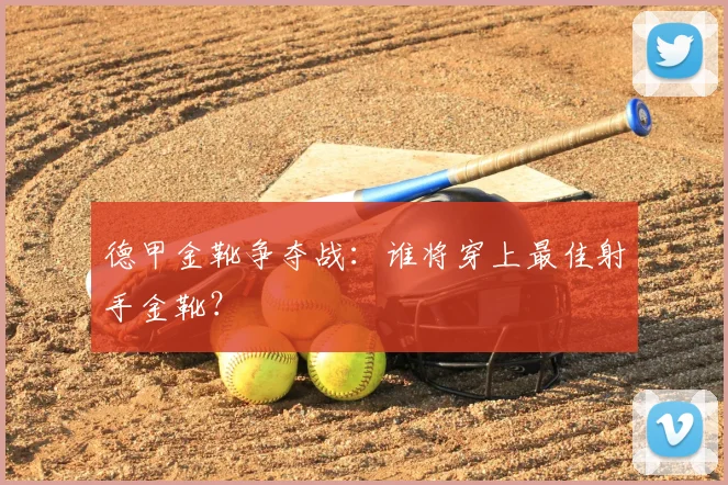 德甲金靴争夺战：谁将穿上最佳射手金靴？