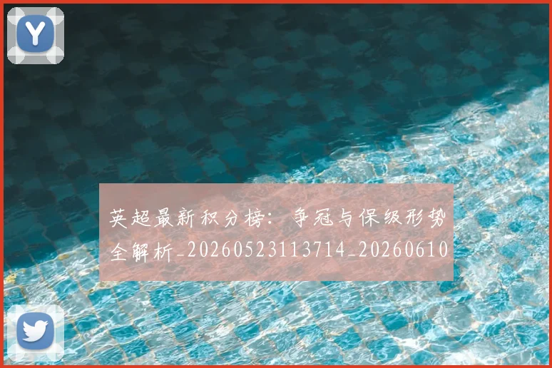 英超最新积分榜：争冠与保级形势全解析_20260523113714_20260610170044