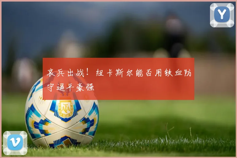 哀兵出战!纽卡斯尔能否用铁血防守逼平豪强