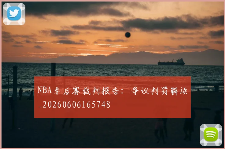 NBA季后赛裁判报告:争议判罚解读_20260606165748