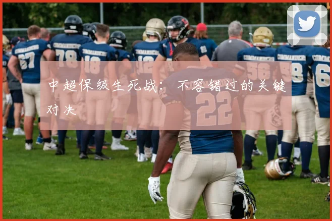 中超保级生死战:不容错过的关键对决