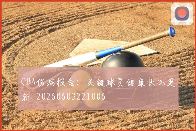 CBA伤病报告：关键球员健康状况更新_20260603221006