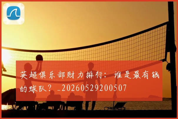 英超俱乐部财力排行:谁是最有钱的球队?_20260529200507