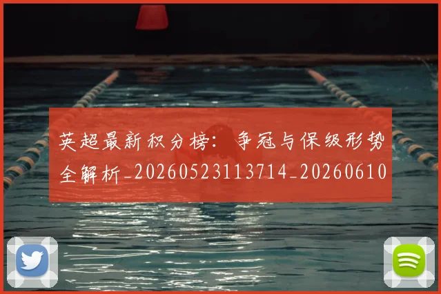 英超最新积分榜：争冠与保级形势全解析_20260523113714_20260610170044